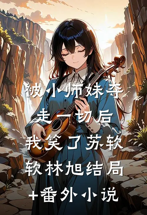 被小师妹夺走一切后，我笑了苏软软林旭结局+番外小说