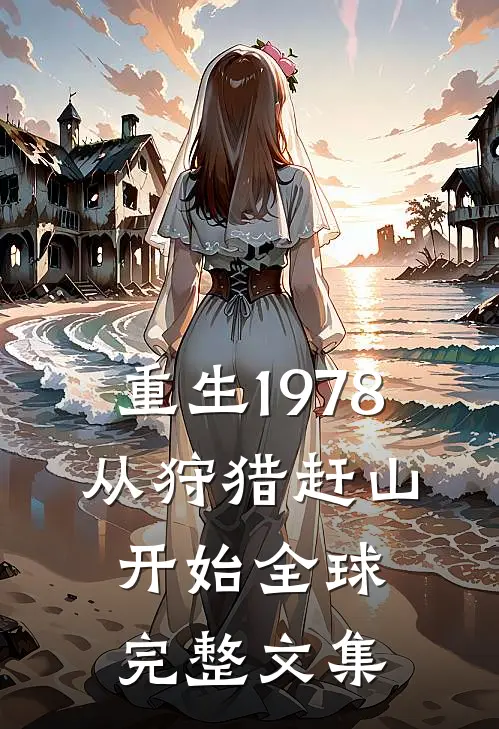 重生1978，从狩猎赶山开始全球完整文集