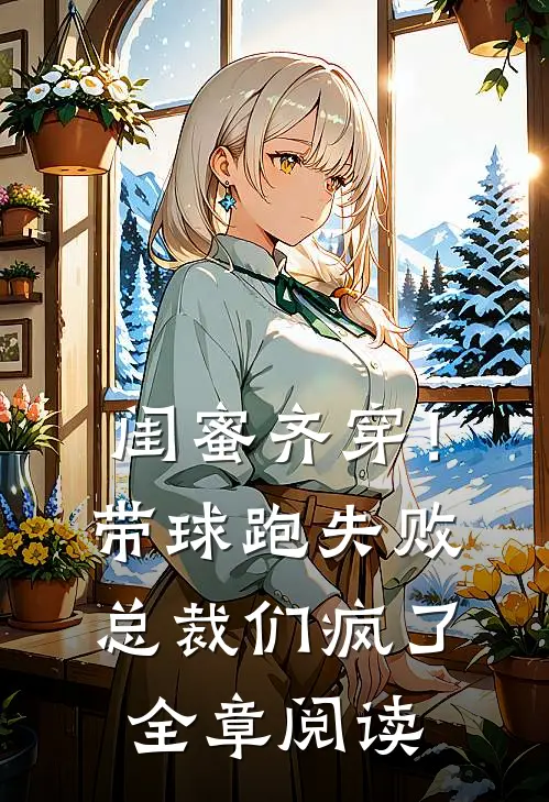 闺蜜齐穿！带球跑失败总裁们疯了全章阅读
