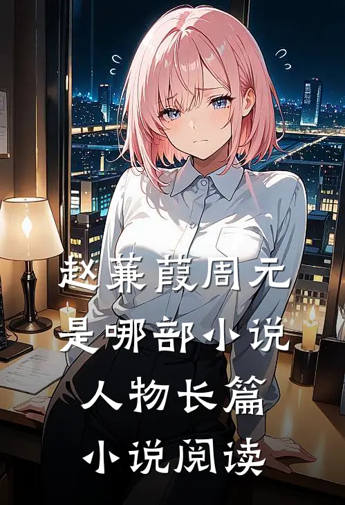 赵蒹葭周元是哪部小说人物长篇小说阅读
