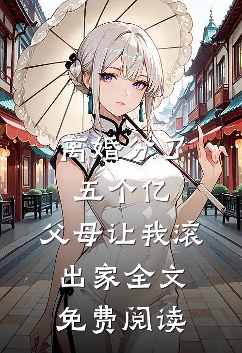 离婚分了五个亿，父母让我滚出家全文免费阅读