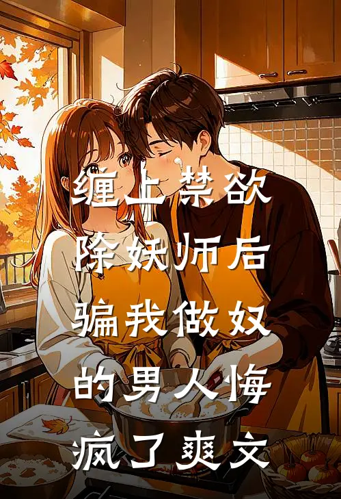 缠上禁欲除妖师后，骗我做奴的男人悔疯了爽文