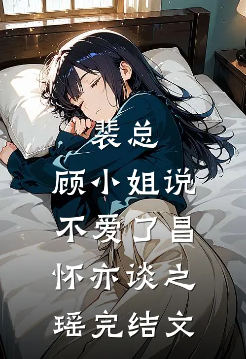 裴总，顾小姐说不爱了昌怀亦谈之瑶完结文