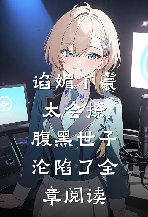 谄媚丫鬟太会撩，腹黑世子沦陷了全章阅读