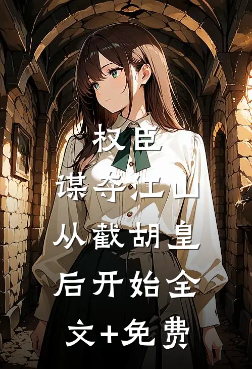 权臣：谋夺江山，从截胡皇后开始全文+免费