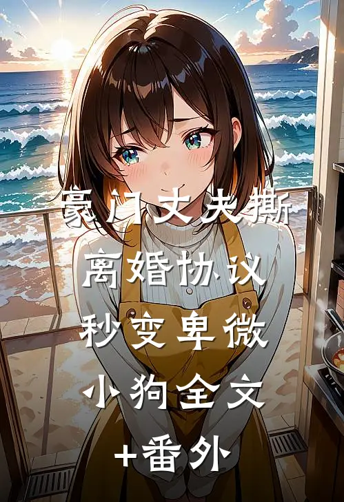 豪门丈夫撕离婚协议，秒变卑微小狗全文+番外