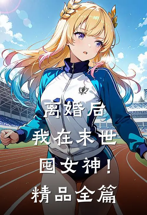 离婚后，我在末世囤女神！精品全篇