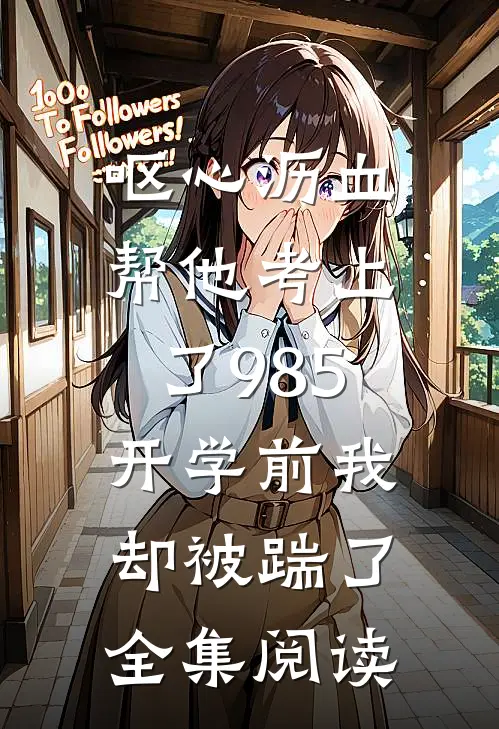 呕心沥血帮他考上了985，开学前我却被踹了全集阅读