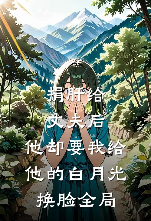 捐肝给丈夫后，他却要我给他的白月光换脸全局