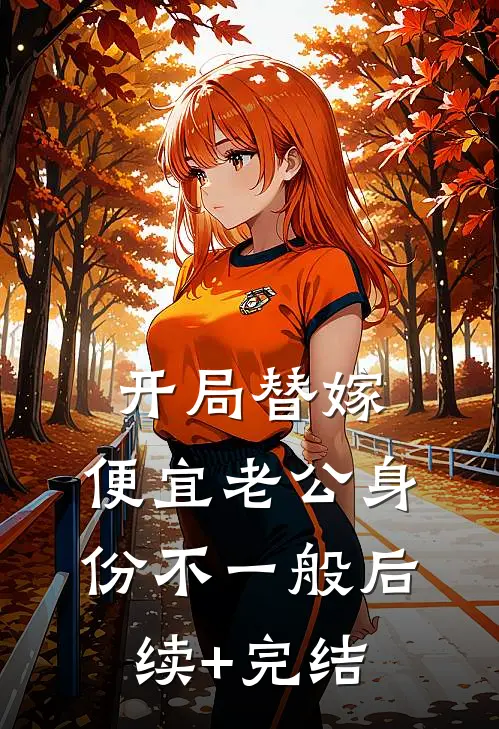 开局替嫁，便宜老公身份不一般后续+完结