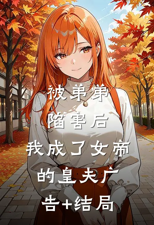 被弟弟陷害后，我成了女帝的皇夫广告+结局