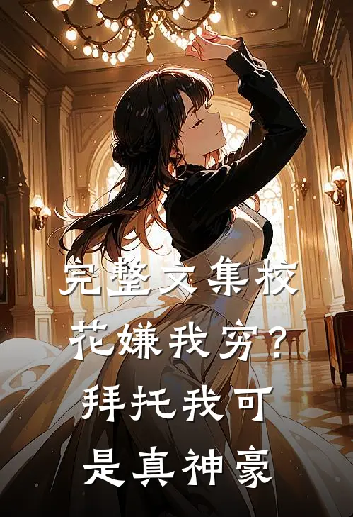 完整文集校花嫌我穷？拜托我可是真神豪