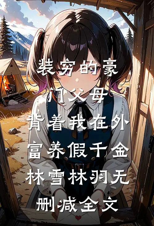 装穷的豪门父母，背着我在外富养假千金林雪林羽无删减全文