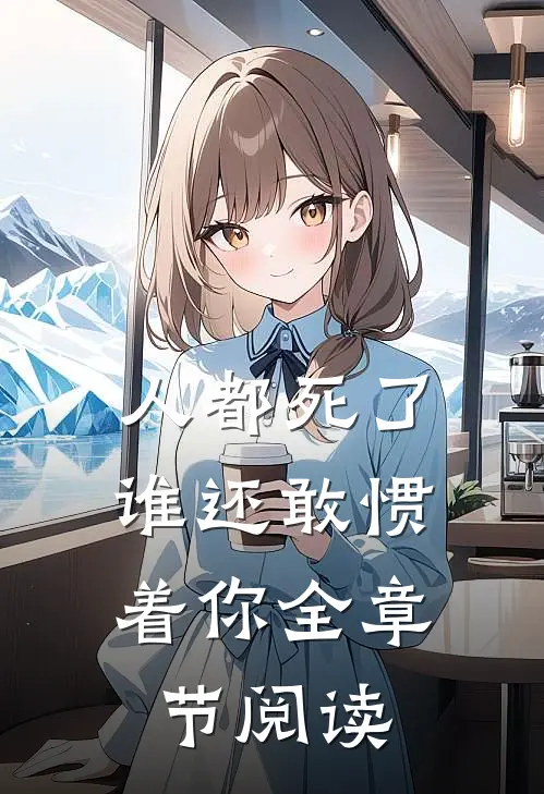 人都死了，谁还敢惯着你全章节阅读