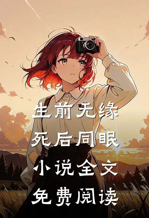 生前无缘，死后同眠小说全文免费阅读