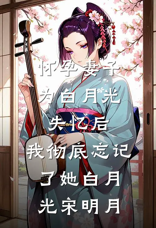 怀孕妻子为白月光失忆后，我彻底忘记了她白月光宋明月