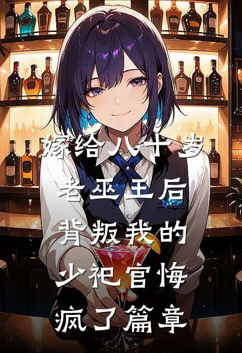 嫁给八十岁老巫王后，背叛我的少祀官悔疯了篇章