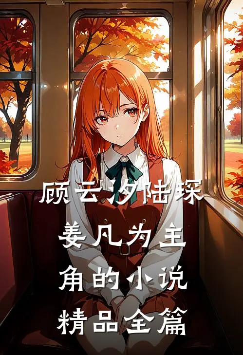 顾云汐陆琛姜凡为主角的小说精品全篇
