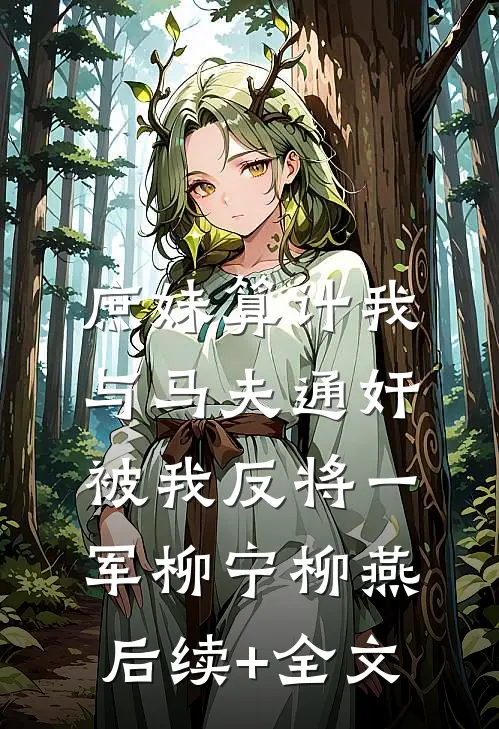 庶妹算计我与马夫通奸，被我反将一军柳宁柳燕后续+全文