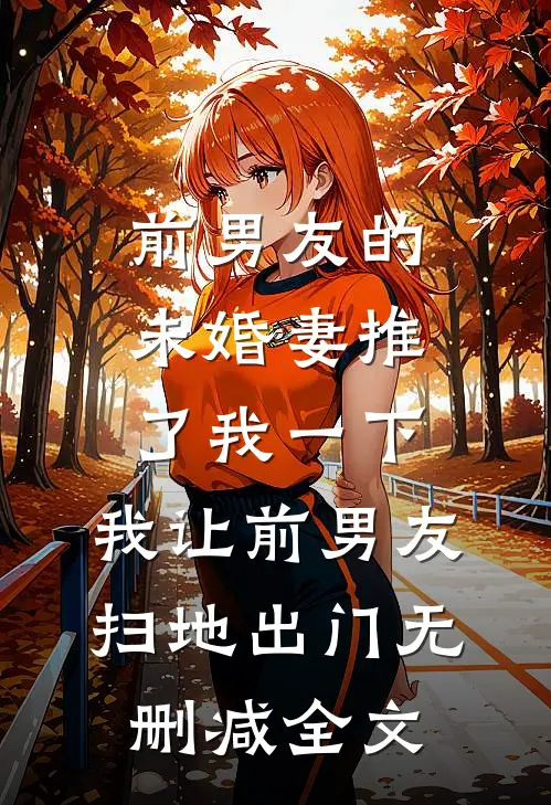 前男友的未婚妻推了我一下，我让前男友扫地出门无删减全文