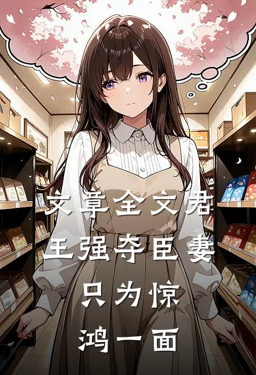 文章全文君王强夺臣妻，只为惊鸿一面