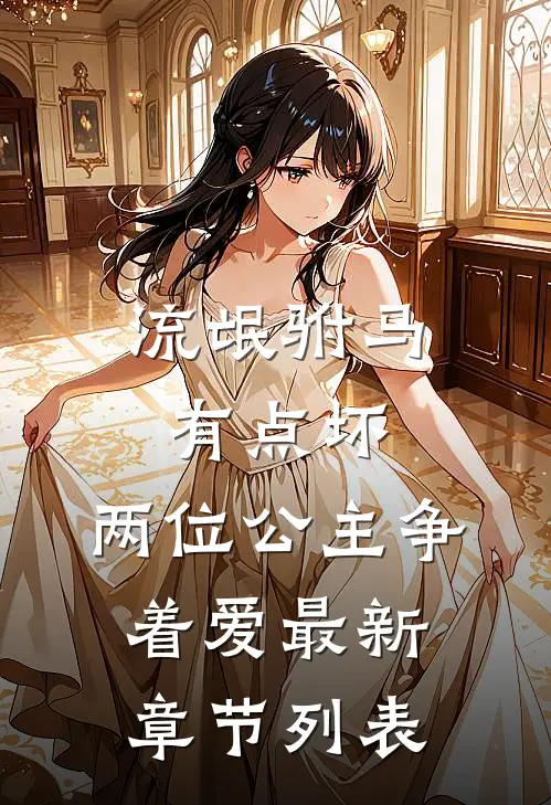 流氓驸马有点坏，两位公主争着爱最新章节列表