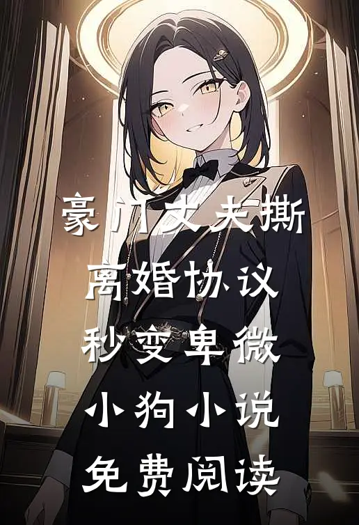 豪门丈夫撕离婚协议，秒变卑微小狗小说免费阅读