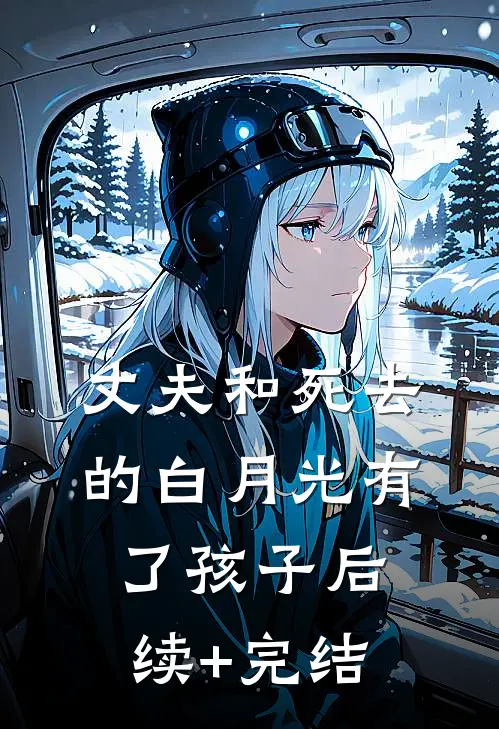 丈夫和死去的白月光有了孩子后续+完结