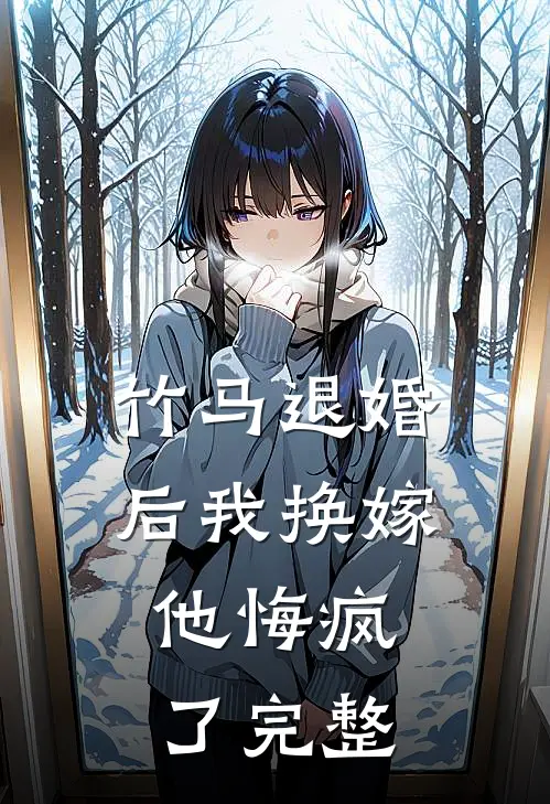 竹马退婚后我换嫁,他悔疯了完整