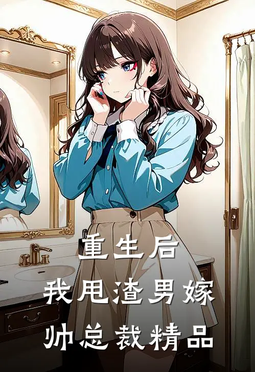 重生后，我甩渣男嫁帅总裁精品