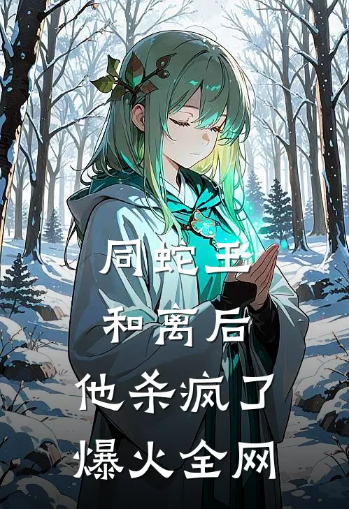 同蛇王和离后，他杀疯了爆火全网