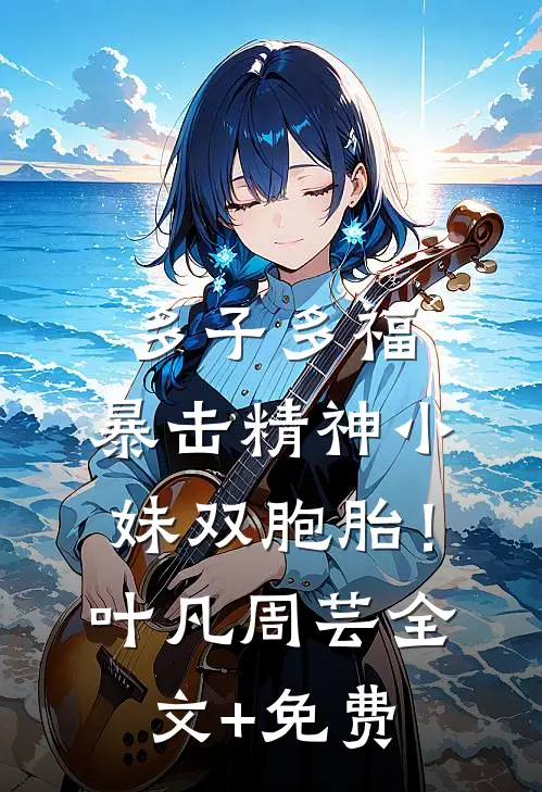 多子多福，暴击精神小妹双胞胎！叶凡周芸全文+免费