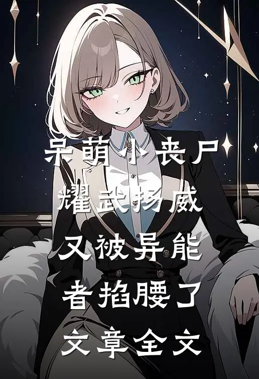 呆萌小丧尸耀武扬威，又被异能者掐腰了文章全文