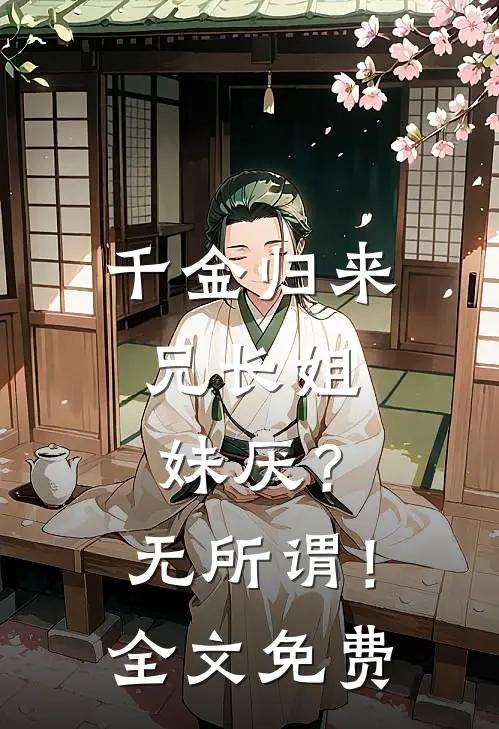 千金归来，兄长姐妹厌？无所谓！全文免费