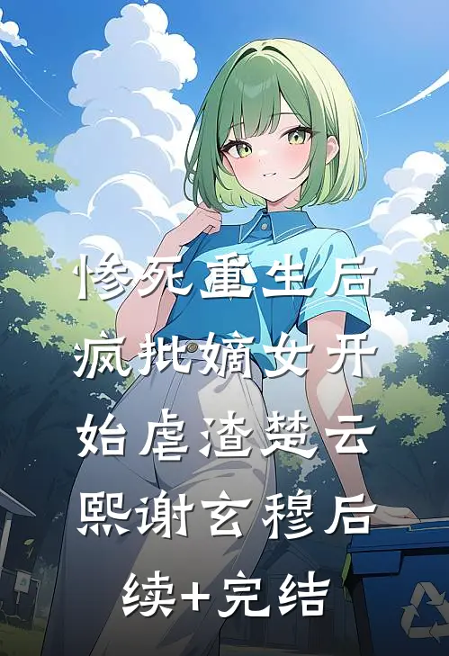 惨死重生后，疯批嫡女开始虐渣楚云熙谢玄穆后续+完结