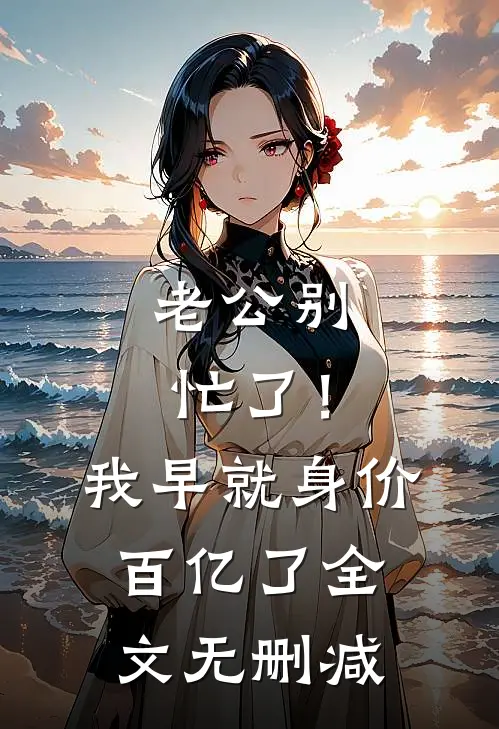 老公别忙了！我早就身价百亿了全文无删减