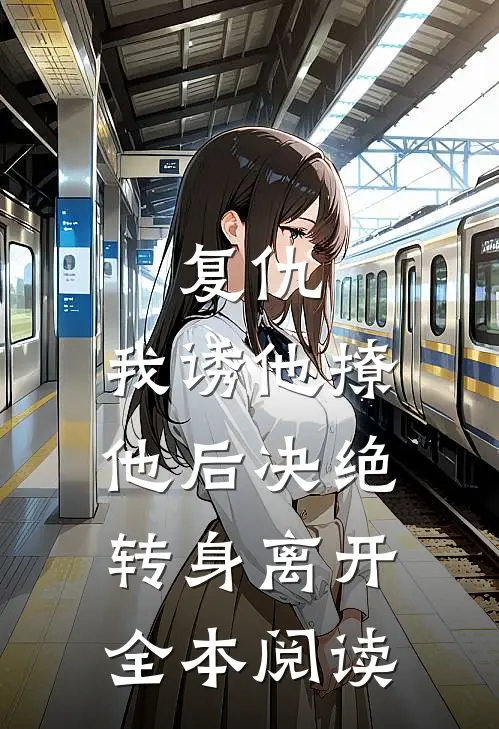 复仇我诱他撩他后决绝转身离开全本阅读