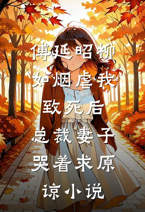 傅延昭柳如烟虐我致死后，总裁妻子哭着求原谅小说