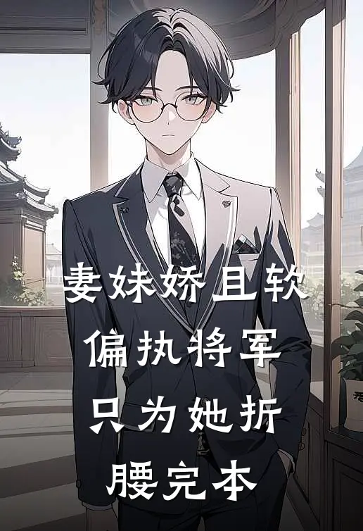 妻妹娇且软，偏执将军只为她折腰完本