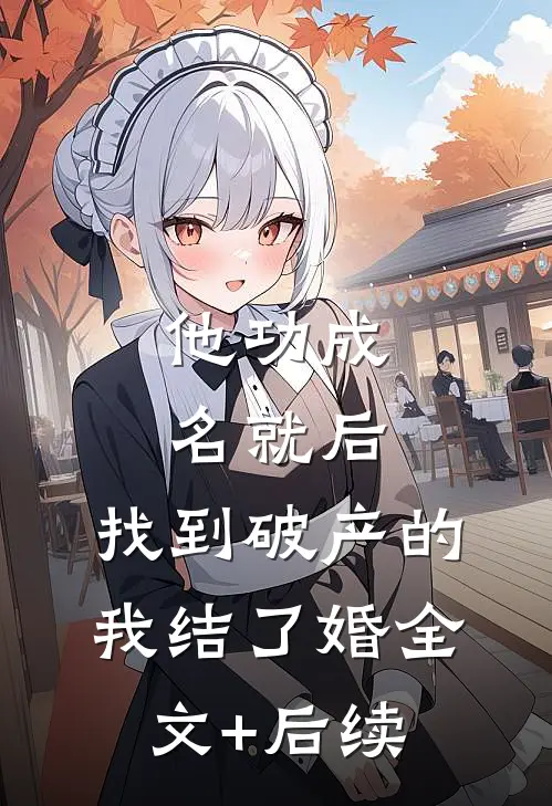 他功成名就后，找到破产的我结了婚全文+后续