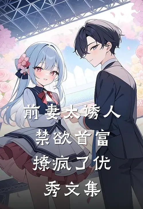 前妻太诱人，禁欲首富撩疯了优秀文集