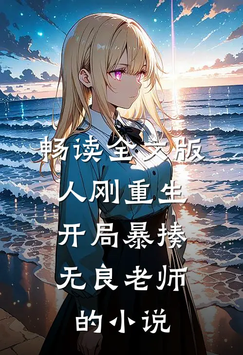 畅读全文版人刚重生,开局暴揍无良老师的