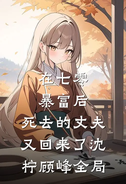 在七零暴富后，死去的丈夫又回来了沈柠顾峰全局