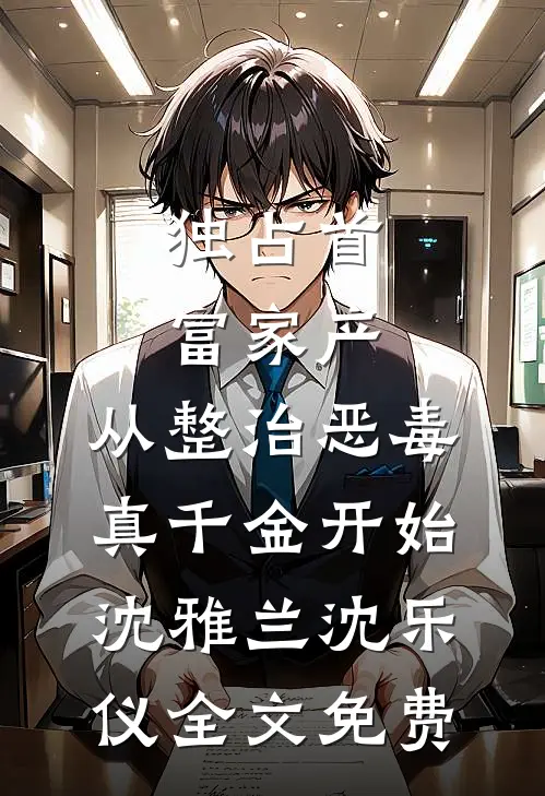 独占首富家产，从整治恶毒真千金开始沈雅兰沈乐仪全文免费