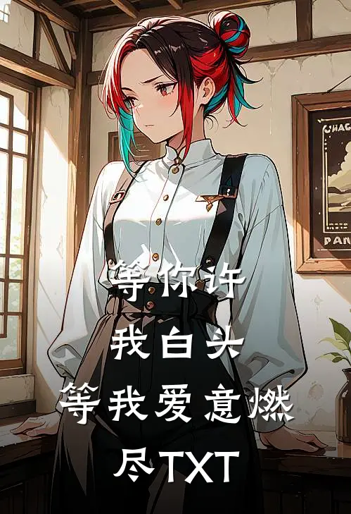 等你许我白头，等我爱意燃尽TXT