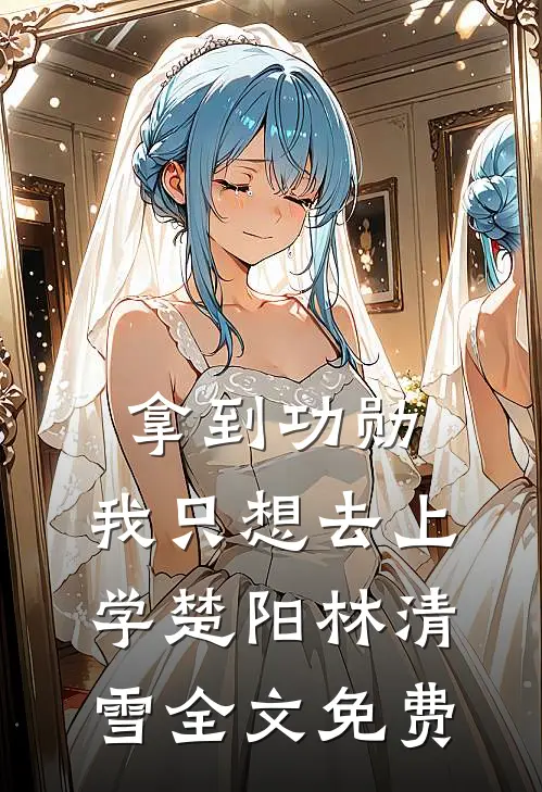 拿到功勋，我只想去上学楚阳林清雪全文免费
