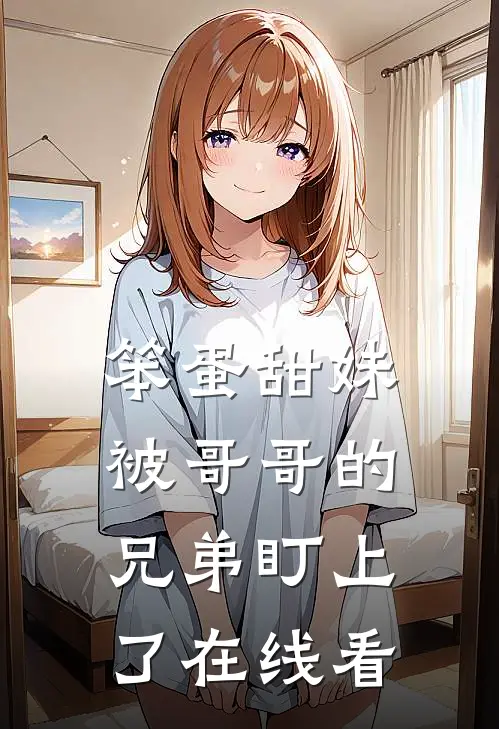 笨蛋甜妹被哥哥的兄弟盯上了在线看