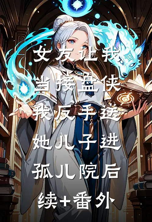 女友让我当接盘侠，我反手送她儿子进孤儿院后续+番外