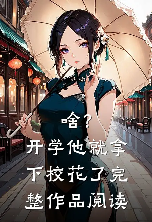 啥？开学他就拿下校花了完整作品阅读