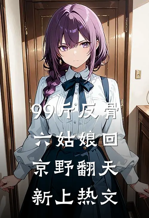 99斤反骨，六姑娘回京野翻天新上热文